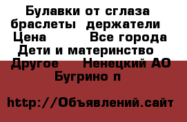 Булавки от сглаза, браслеты, держатели › Цена ­ 180 - Все города Дети и материнство » Другое   . Ненецкий АО,Бугрино п.